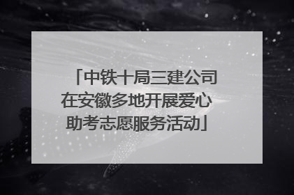 中铁十局三建公司在安徽多地开展爱心助考志愿服务活动