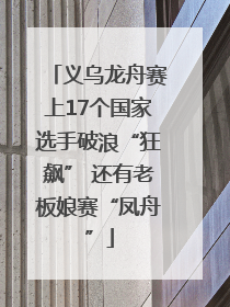 义乌龙舟赛上17个国家选手破浪“狂飙” 还有老板娘赛“凤舟”
