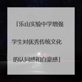 乐山实验中学增强学生对优秀传统文化的认同感和自豪感