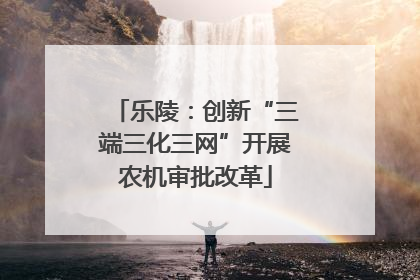乐陵：创新“三端三化三网”开展农机审批改革