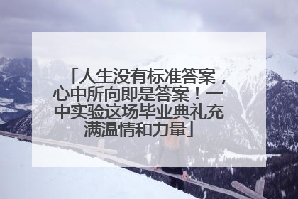 人生没有标准答案，心中所向即是答案！一中实验这场毕业典礼充满温情和力量