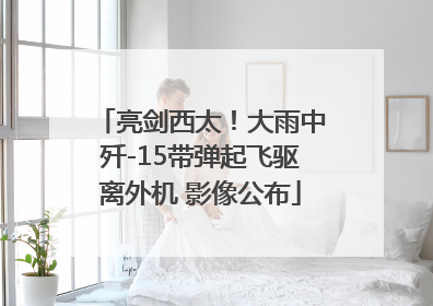 亮剑西太！大雨中歼-15带弹起飞驱离外机 影像公布