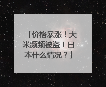 价格暴涨！大米频频被盗！日本什么情况？