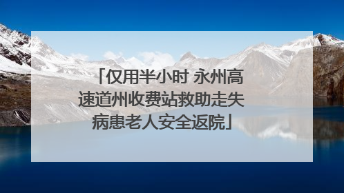 仅用半小时 永州高速道州收费站救助走失病患老人安全返院