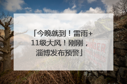 今晚就到！雷雨+11级大风！刚刚，淄博发布预警