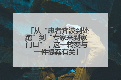 从“患者奔波到处跑”到“专家来到家门口”，这一转变与一件提案有关