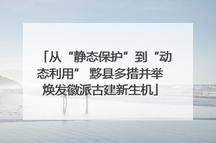 从“静态保护”到“动态利用” 黟县多措并举焕发徽派古建新生机