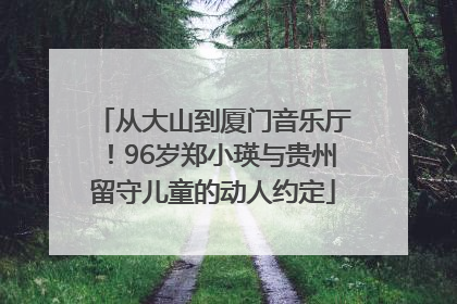 从大山到厦门音乐厅！96岁郑小瑛与贵州留守儿童的动人约定