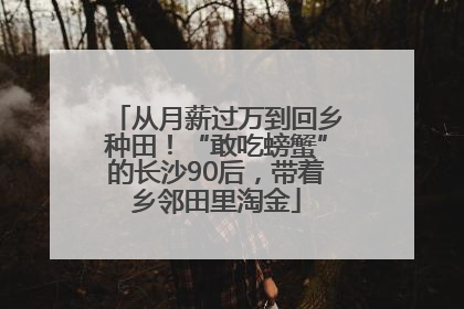 从月薪过万到回乡种田！“敢吃螃蟹”的长沙90后，带着乡邻田里淘金