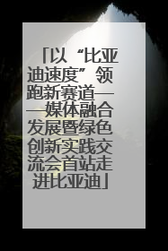 以“比亚迪速度”领跑新赛道——媒体融合发展暨绿色创新实践交流会首站走进比亚迪