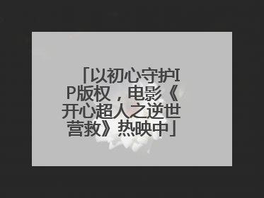 以初心守护IP版权，电影《开心超人之逆世营救》热映中