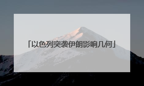 以色列突袭伊朗影响几何