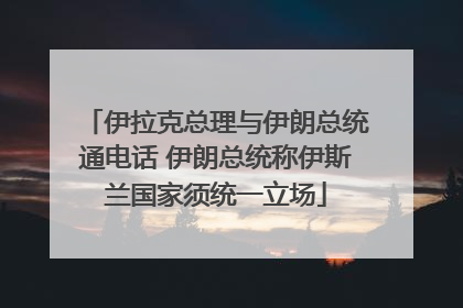 伊拉克总理与伊朗总统通电话 伊朗总统称伊斯兰国家须统一立场