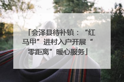 会泽县待补镇：“红马甲”进村入户开展“零距离”暖心服务