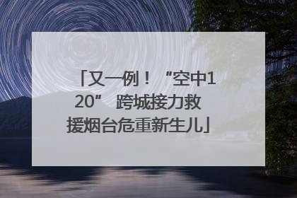 又一例！“空中120” 跨城接力救援烟台危重新生儿