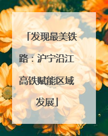 发现最美铁路：沪宁沿江高铁赋能区域发展