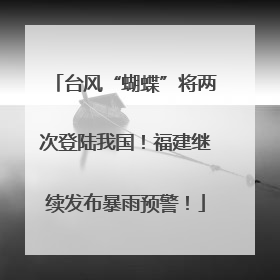 台风“蝴蝶”将两次登陆我国！福建继续发布暴雨预警！