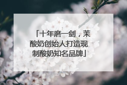 十年磨一剑，茉酸奶创始人打造现制酸奶知名品牌