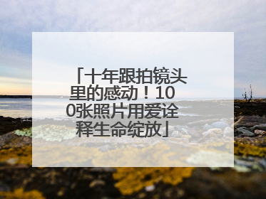 十年跟拍镜头里的感动！100张照片用爱诠释生命绽放
