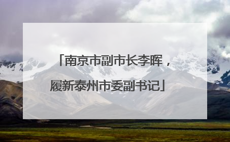 南京市副市长李晖，履新泰州市委副书记