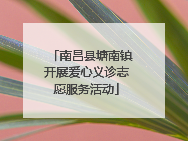 南昌县塘南镇开展爱心义诊志愿服务活动