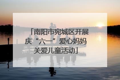 南阳市宛城区开展庆“六一”爱心妈妈关爱儿童活动