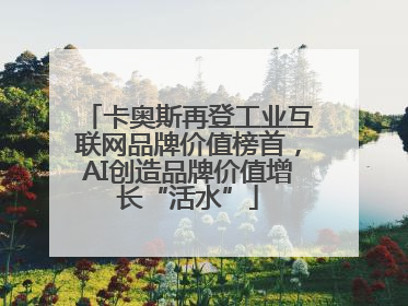 卡奥斯再登工业互联网品牌价值榜首，AI创造品牌价值增长“活水”