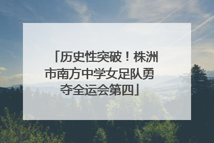 历史性突破！株洲市南方中学女足队勇夺全运会第四