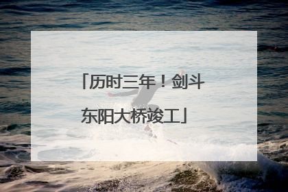 历时三年！剑斗东阳大桥竣工