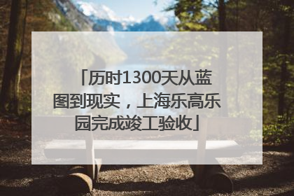 历时1300天从蓝图到现实，上海乐高乐园完成竣工验收