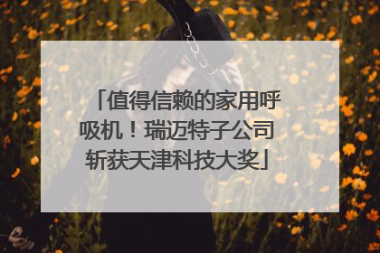 值得信赖的家用呼吸机！瑞迈特子公司斩获天津科技大奖