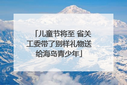 儿童节将至 省关工委带了别样礼物送给海岛青少年