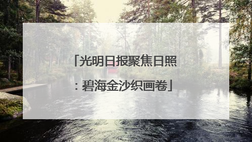 光明日报聚焦日照：碧海金沙织画卷