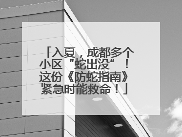 入夏，成都多个小区“蛇出没”！这份《防蛇指南》紧急时能救命！