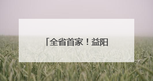 全省首家！益阳这个“国字号”检测中心厉害了