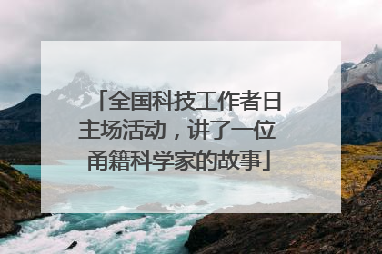 全国科技工作者日主场活动，讲了一位甬籍科学家的故事