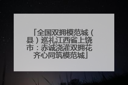 全国双拥模范城（县）巡礼江西省上饶市：赤诚浇灌双拥花 齐心同筑模范城