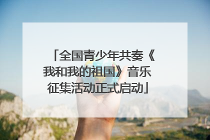 全国青少年共奏《我和我的祖国》音乐征集活动正式启动