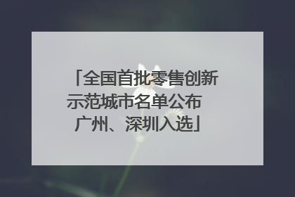 全国首批零售创新示范城市名单公布 广州、深圳入选