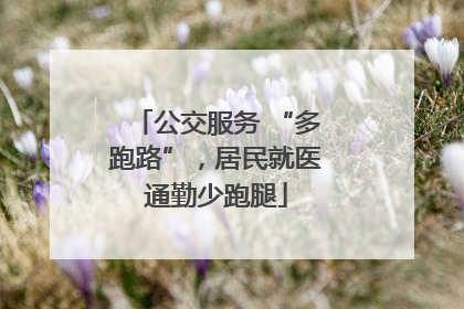 公交服务 “多跑路”，居民就医通勤少跑腿