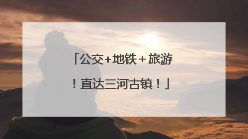 公交+地铁＋旅游！直达三河古镇！