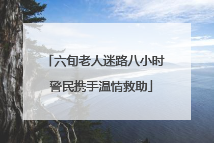 六旬老人迷路八小时 警民携手温情救助