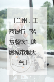 兰州：工商银行“智慧餐饮”助燃城市烟火气