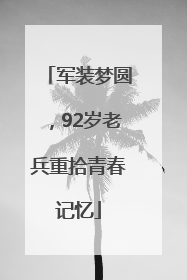 军装梦圆，92岁老兵重拾青春记忆