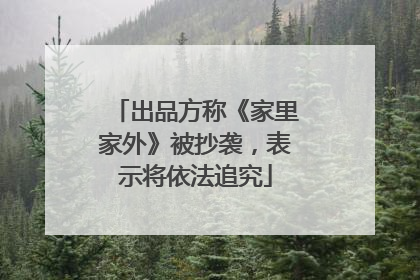出品方称《家里家外》被抄袭，表示将依法追究