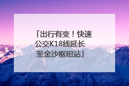 出行有变！快速公交K18线延长至金沙枢纽站