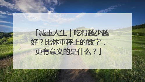 减重人生｜吃得越少越好？比体重秤上的数字，更有意义的是什么？