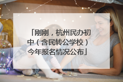 刚刚，杭州民办初中（含民转公学校）今年报名情况公布