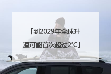 到2029年全球升温可能首次超过2℃