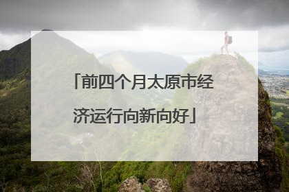 前四个月太原市经济运行向新向好